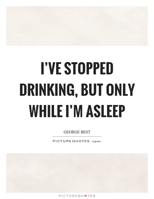 I've stopped drinking, but only while I'm asleep Picture Quote #1