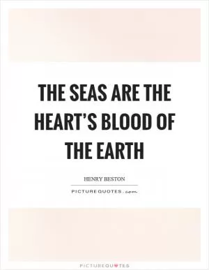 The seas are the heart’s blood of the earth Picture Quote #1