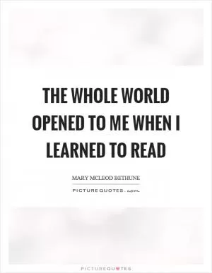 The whole world opened to me when I learned to read Picture Quote #1