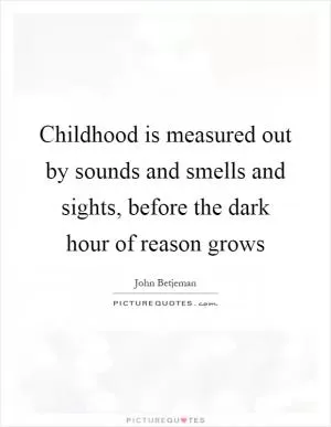 Childhood is measured out by sounds and smells and sights, before the dark hour of reason grows Picture Quote #1