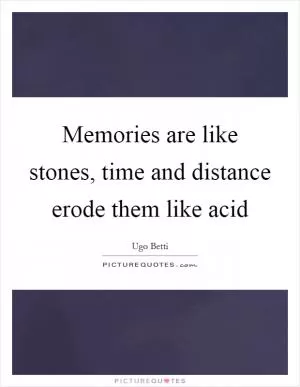 Memories are like stones, time and distance erode them like acid Picture Quote #1