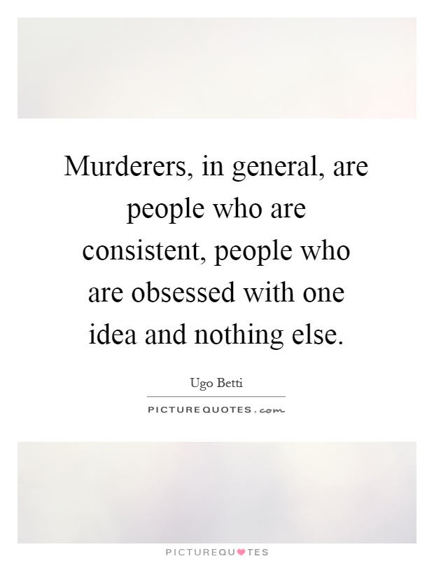 Murderers, in general, are people who are consistent, people who are obsessed with one idea and nothing else Picture Quote #1