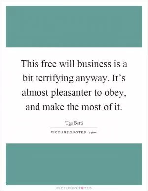 This free will business is a bit terrifying anyway. It’s almost pleasanter to obey, and make the most of it Picture Quote #1