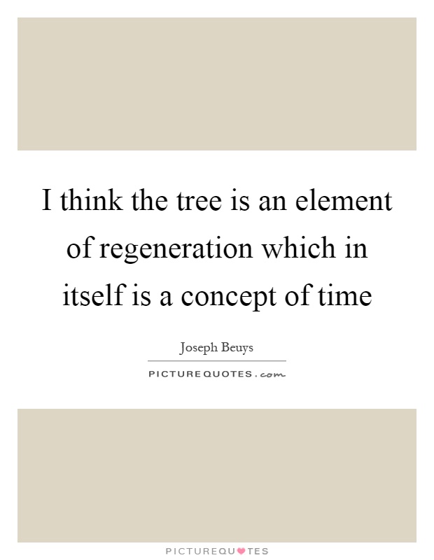 I think the tree is an element of regeneration which in itself is a concept of time Picture Quote #1