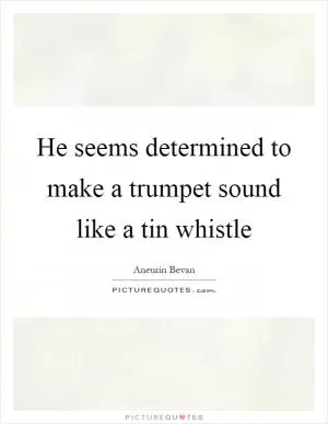 He seems determined to make a trumpet sound like a tin whistle Picture Quote #1