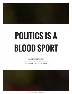 Politics is a blood sport Picture Quote #1