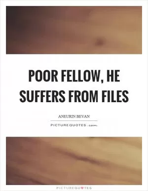 Poor fellow, he suffers from files Picture Quote #1