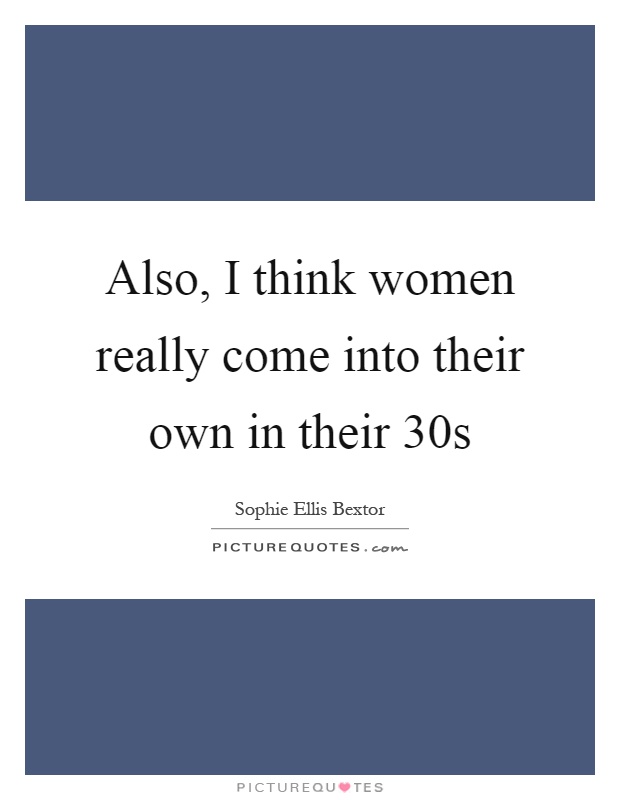 Also, I think women really come into their own in their 30s Picture Quote #1