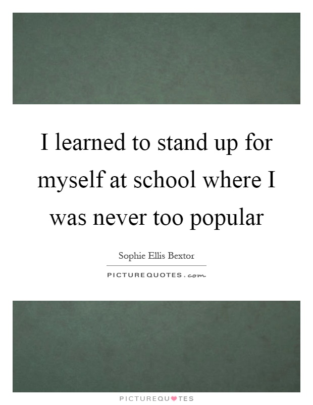 I learned to stand up for myself at school where I was never too popular Picture Quote #1