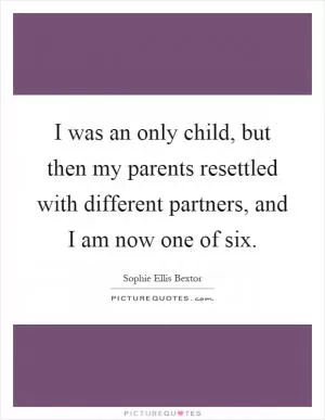 I was an only child, but then my parents resettled with different partners, and I am now one of six Picture Quote #1