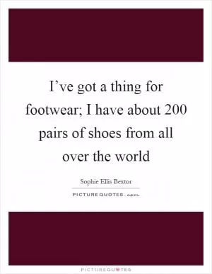 I’ve got a thing for footwear; I have about 200 pairs of shoes from all over the world Picture Quote #1