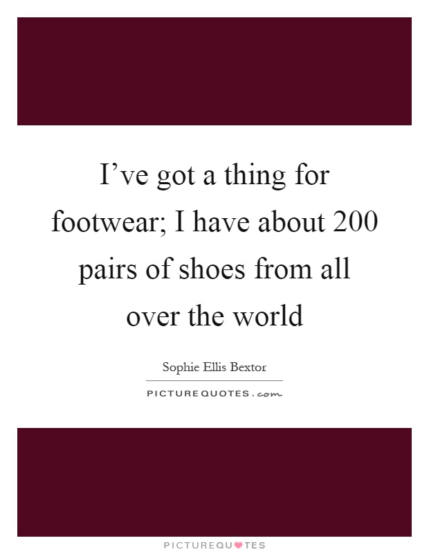 I've got a thing for footwear; I have about 200 pairs of shoes from all over the world Picture Quote #1