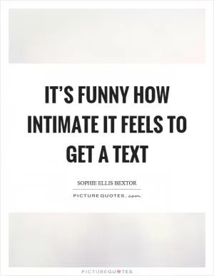 It’s funny how intimate it feels to get a text Picture Quote #1