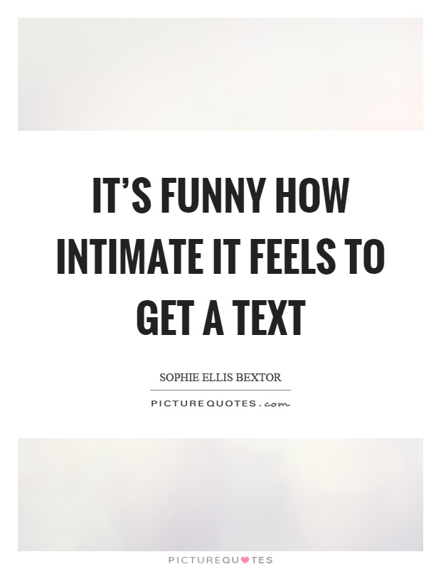 It's funny how intimate it feels to get a text Picture Quote #1