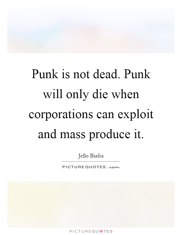 Punk is not dead. Punk will only die when corporations can exploit and mass produce it Picture Quote #1