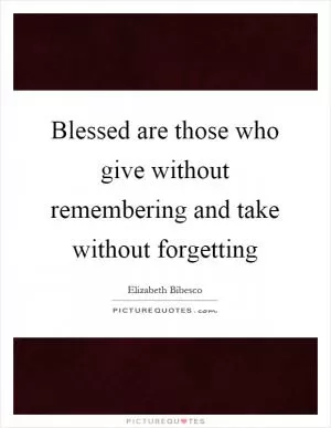 Blessed are those who give without remembering and take without forgetting Picture Quote #1