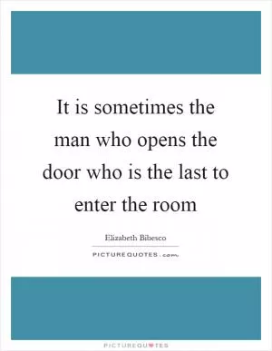 It is sometimes the man who opens the door who is the last to enter the room Picture Quote #1
