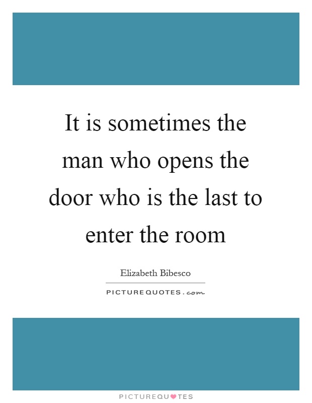 It is sometimes the man who opens the door who is the last to enter the room Picture Quote #1