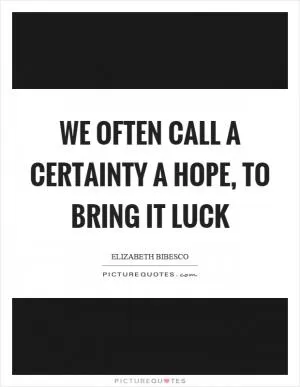 We often call a certainty a hope, to bring it luck Picture Quote #1