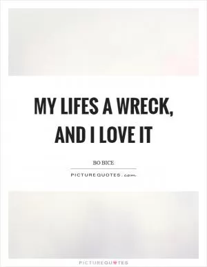 My lifes a wreck, and I love it Picture Quote #1
