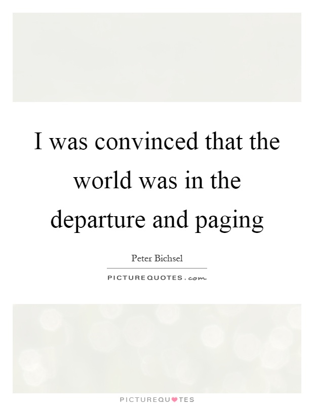 I was convinced that the world was in the departure and paging Picture Quote #1