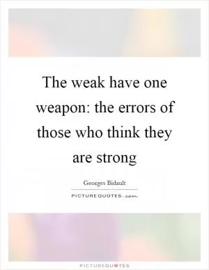 The weak have one weapon: the errors of those who think they are strong Picture Quote #1