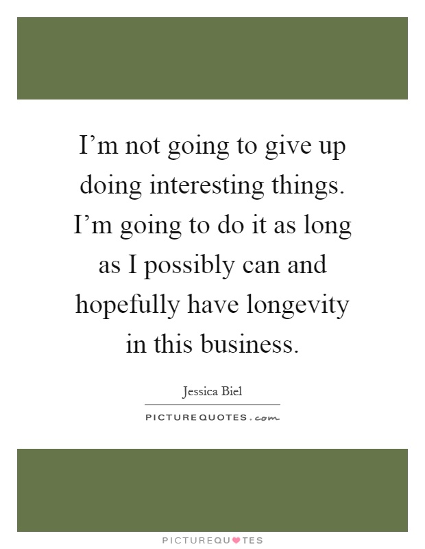 I'm not going to give up doing interesting things. I'm going to do it as long as I possibly can and hopefully have longevity in this business Picture Quote #1
