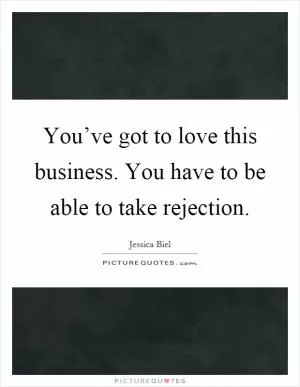 You’ve got to love this business. You have to be able to take rejection Picture Quote #1