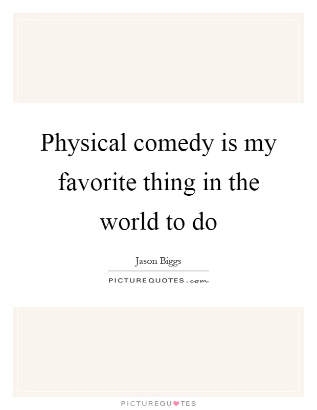 Physical comedy is my favorite thing in the world to do Picture Quote #1