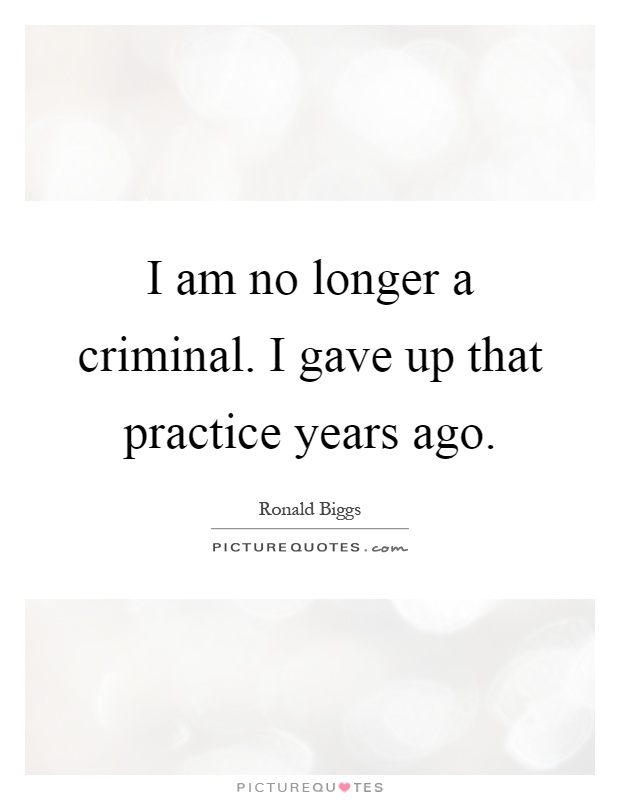 I am no longer a criminal. I gave up that practice years ago Picture Quote #1