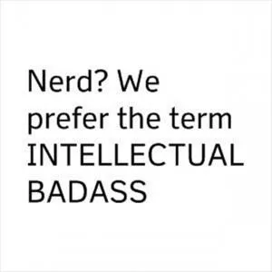 Nerd? We prefer the term intellectual badass Picture Quote #1