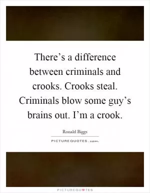 There’s a difference between criminals and crooks. Crooks steal. Criminals blow some guy’s brains out. I’m a crook Picture Quote #1
