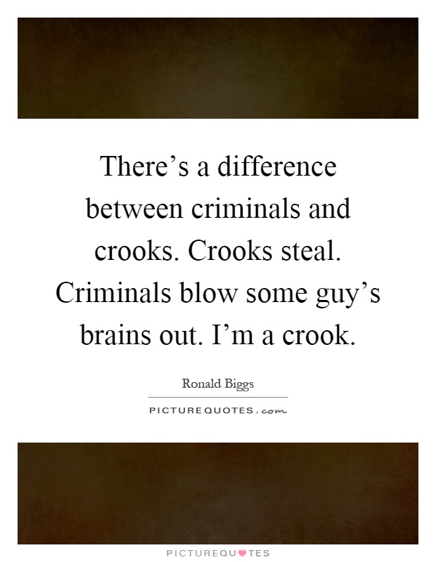 There's a difference between criminals and crooks. Crooks steal. Criminals blow some guy's brains out. I'm a crook Picture Quote #1