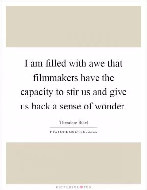 I am filled with awe that filmmakers have the capacity to stir us and give us back a sense of wonder Picture Quote #1
