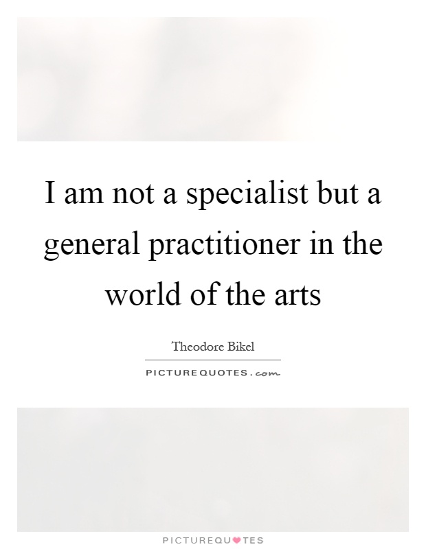 I am not a specialist but a general practitioner in the world of the arts Picture Quote #1