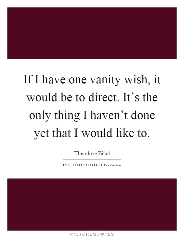 If I have one vanity wish, it would be to direct. It's the only thing I haven't done yet that I would like to Picture Quote #1