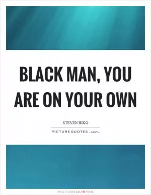 Black man, you are on your own Picture Quote #1