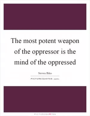 The most potent weapon of the oppressor is the mind of the oppressed Picture Quote #1