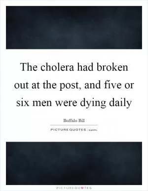 The cholera had broken out at the post, and five or six men were dying daily Picture Quote #1