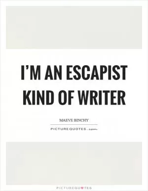 I’m an escapist kind of writer Picture Quote #1