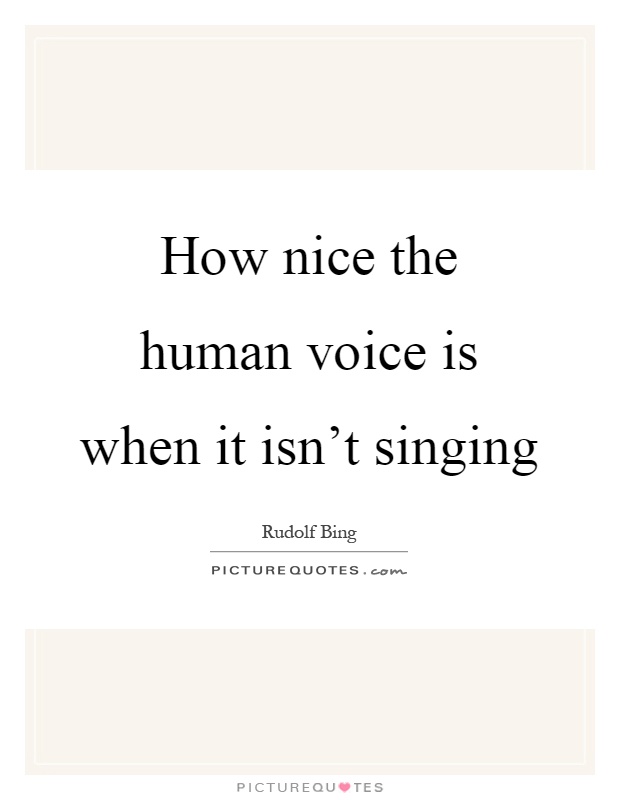 How nice the human voice is when it isn't singing Picture Quote #1