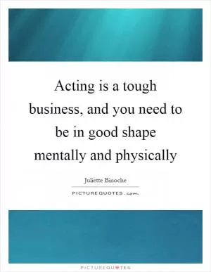 Acting is a tough business, and you need to be in good shape mentally and physically Picture Quote #1