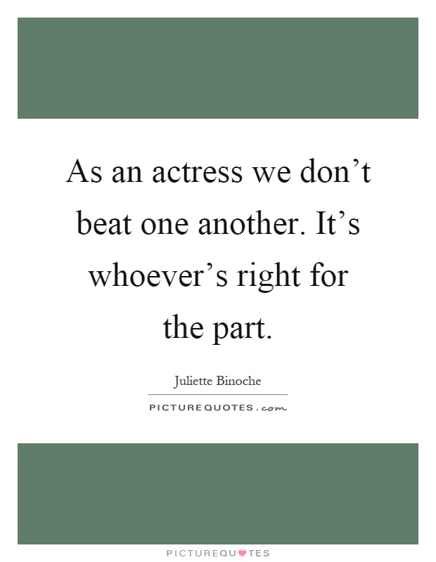 As an actress we don't beat one another. It's whoever's right for the part Picture Quote #1