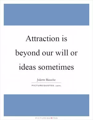 Attraction is beyond our will or ideas sometimes Picture Quote #1