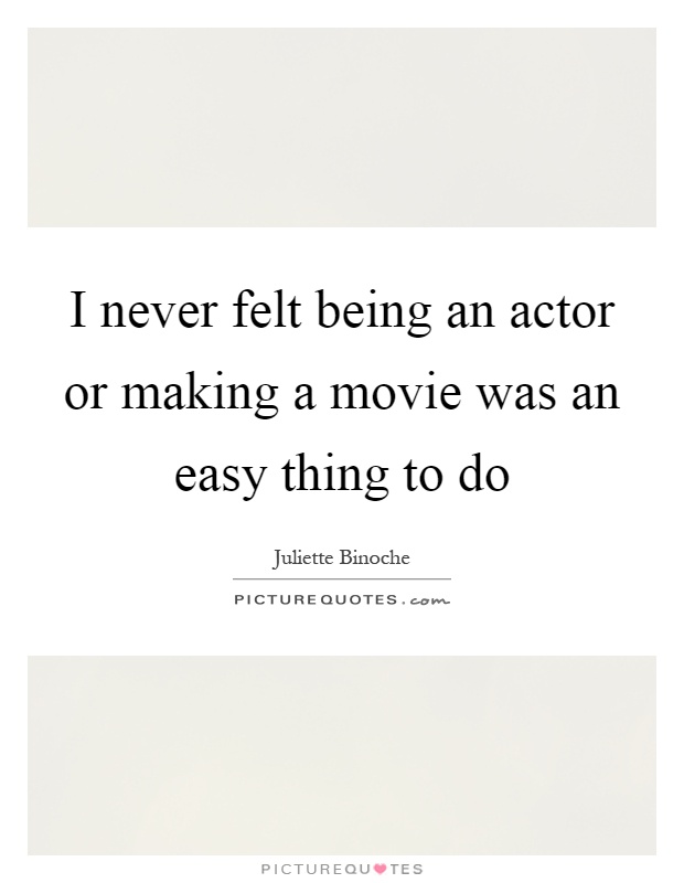 I never felt being an actor or making a movie was an easy thing to do Picture Quote #1