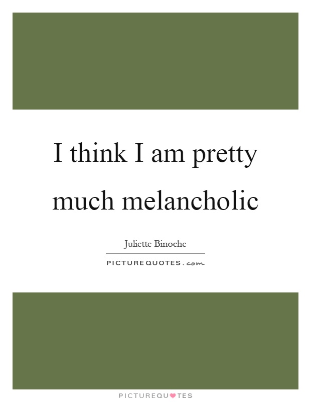 I think I am pretty much melancholic Picture Quote #1