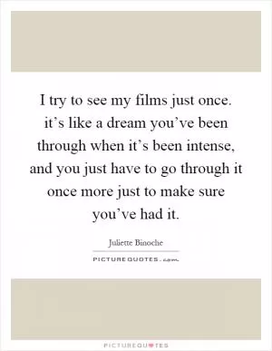 I try to see my films just once. it’s like a dream you’ve been through when it’s been intense, and you just have to go through it once more just to make sure you’ve had it Picture Quote #1
