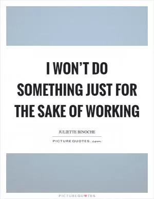 I won’t do something just for the sake of working Picture Quote #1