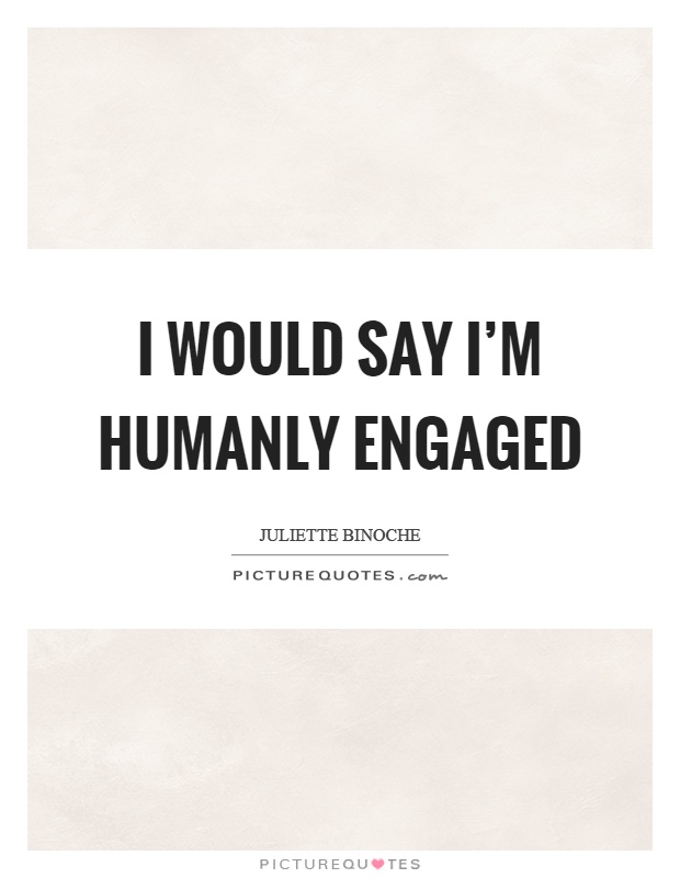 I would say I'm humanly engaged Picture Quote #1