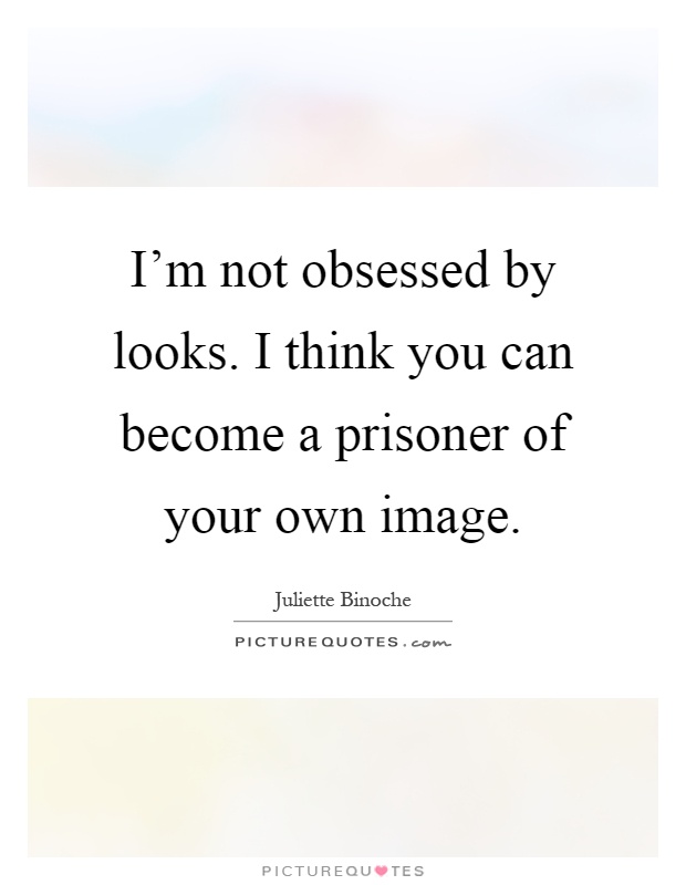 I'm not obsessed by looks. I think you can become a prisoner of your own image Picture Quote #1